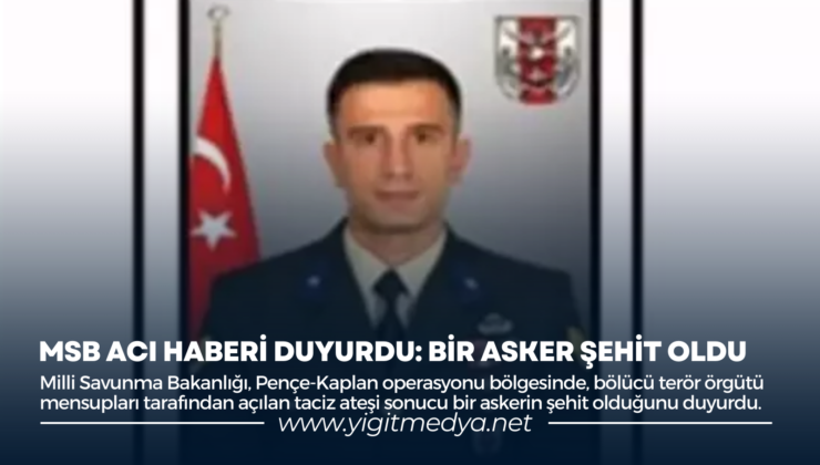 MSB ACI HABERİ DUYURDU: BİR ASKER ŞEHİT OLDU