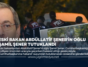 ESKİ BAKAN ABDÜLLATİF ŞENER’İN OĞLU ŞAMİL ŞENER TUTUKLANDI