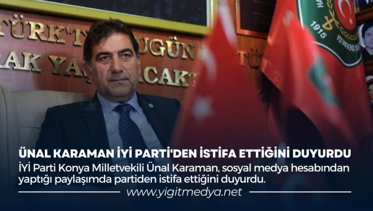 ÜNAL KARAMAN İYİ PARTİ’DEN İSTİFA ETTİĞİNİ DUYURDU