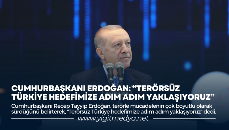 CUMHURBAŞKANI ERDOĞAN: “TERÖRSÜZ TÜRKİYE HEDEFİMİZE ADIM ADIM YAKLAŞIYORUZ”