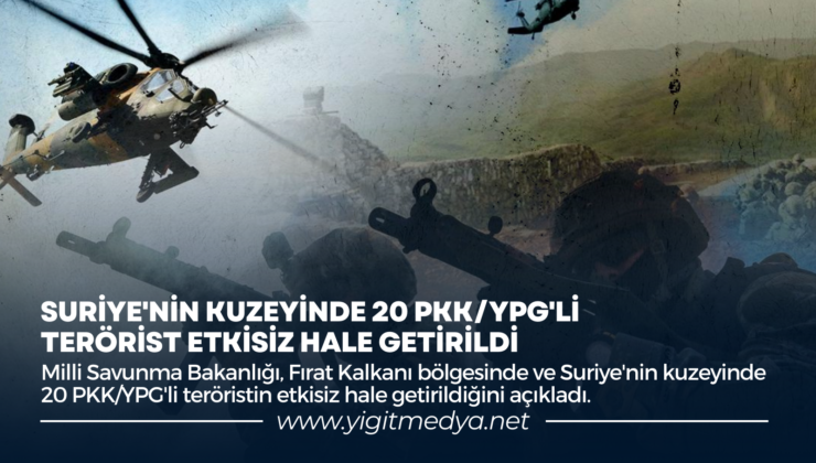 SURİYE’NİN KUZEYİNDE 20 PKK/YPG’Lİ TERÖRİST ETKİSİZ HALE GETİRİLDİ