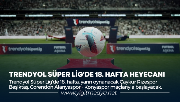 TRENDYOL SÜPER LİG’DE 18. HAFTA HEYECANI