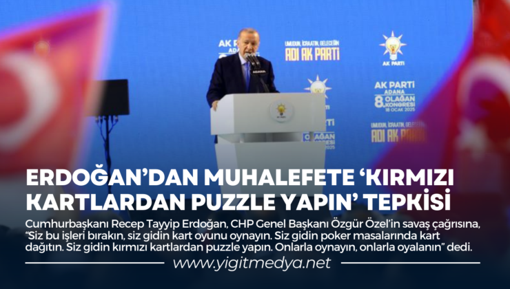 ERDOĞAN’DAN MUHALEFETE ‘KIRMIZI KARTLARDAN PUZZLE YAPIN’ TEPKİSİ