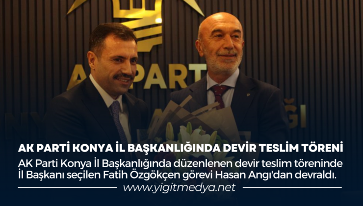 AK PARTİ KONYA İL BAŞKANLIĞINDA DEVİR TESLİM TÖRENİ