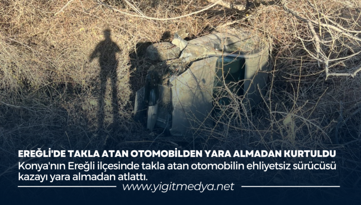 EREĞLİ’DE TAKLA ATAN OTOMOBİLDEN YARA ALMADAN KURTULDU