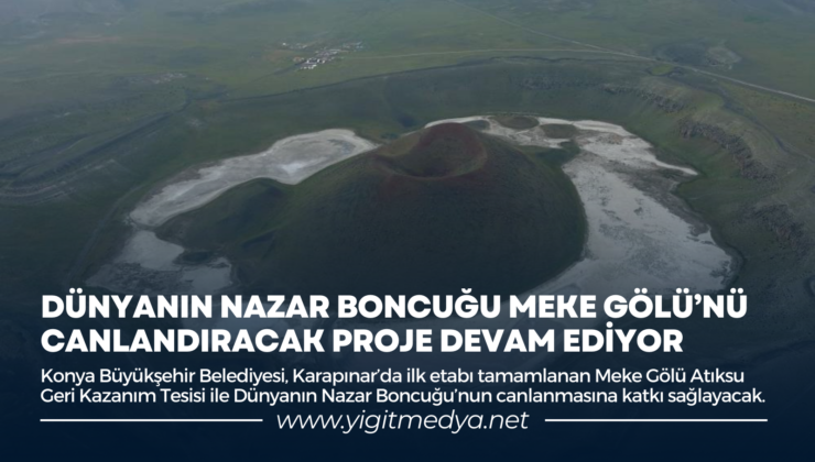 DÜNYANIN NAZAR BONCUĞU MEKE GÖLÜ’NÜ CANLANDIRACAK PROJE DEVAM EDİYOR