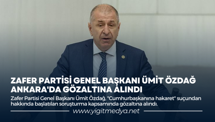 ZAFER PARTİSİ GENEL BAŞKANI ÜMİT ÖZDAĞ ANKARA’DA GÖZALTINA ALINDI