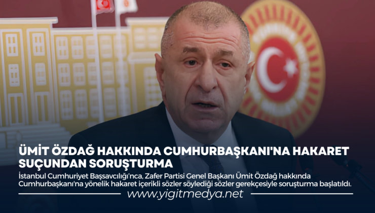 ÜMİT ÖZDAĞ HAKKINDA CUMHURBAŞKANI’NA HAKARET SUÇUNDAN SORUŞTURMA