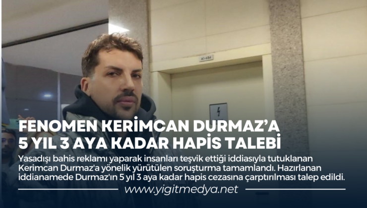 FENOMEN KERİMCAN DURMAZ’A 5 YIL 3 AYA KADAR HAPİS TALEBİ