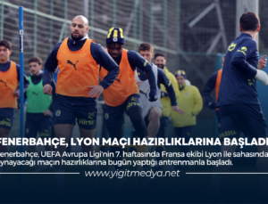 FENERBAHÇE, LYON MAÇI HAZIRLIKLARINA BAŞLADI