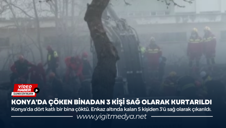 KONYA’DA ÇÖKEN BİNADAN 3 KİŞİ SAĞ OLARAK KURTARILDI