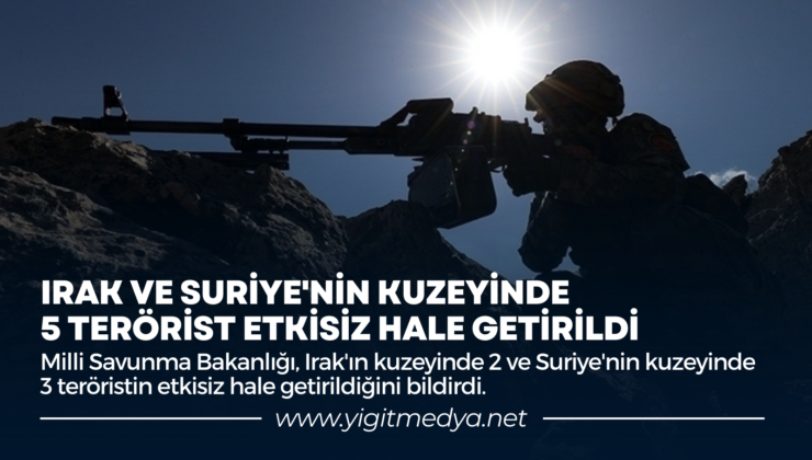 IRAK VE SURİYE’NİN KUZEYİNDE 5 TERÖRİST ETKİSİZ HALE GETİRİLDİ