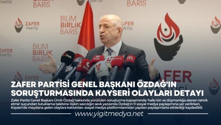 ZAFER PARTİSİ GENEL BAŞKANI ÖZDAĞ’IN SORUŞTURMASINDA KAYSERİ OLAYLARI DETAYI