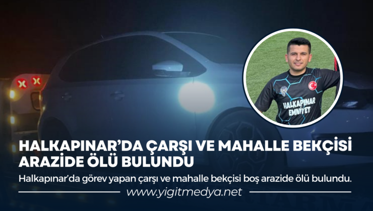 HALKAPINAR’DA ÇARŞI VE MAHALLE BEKÇİSİ ARAZİDE ÖLÜ BULUNDU