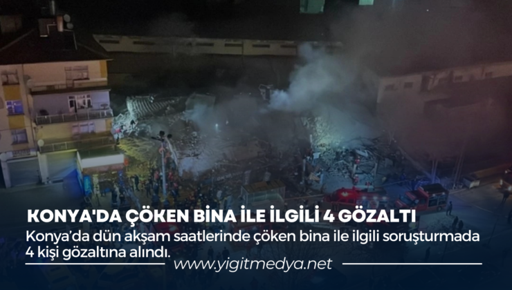 KONYA’DA ÇÖKEN BİNA İLE İLGİLİ 4 GÖZALTI