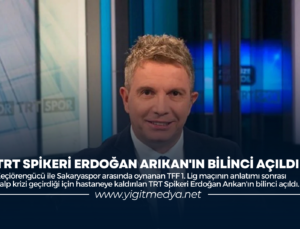 TRT SPİKERİ ERDOĞAN ARIKAN’IN BİLİNCİ AÇILDI