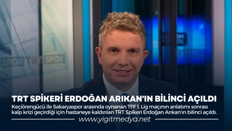 TRT SPİKERİ ERDOĞAN ARIKAN’IN BİLİNCİ AÇILDI