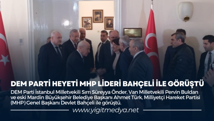 DEM PARTİ HEYETİ MHP LİDERİ BAHÇELİ İLE GÖRÜŞTÜ