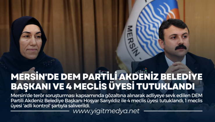 MERSİN’DE DEM PARTİLİ AKDENİZ BELEDİYE BAŞKANI VE 4 MECLİS ÜYESİ TUTUKLANDI