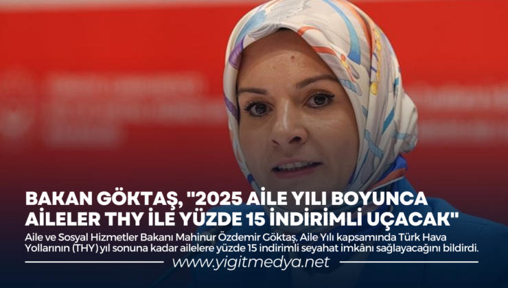 BAKAN GÖKTAŞ, “2025 AİLE YILI BOYUNCA AİLELER THY İLE YÜZDE 15 İNDİRİMLİ UÇACAK”