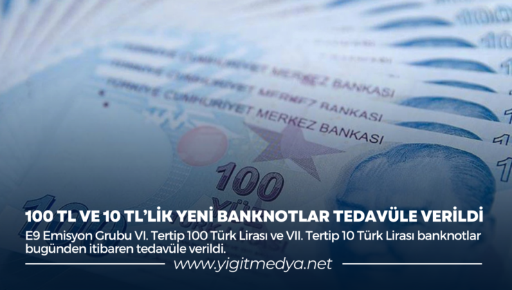 100 TL VE 10 TL’LİK YENİ BANKNOTLAR TEDAVÜLE VERİLDİ