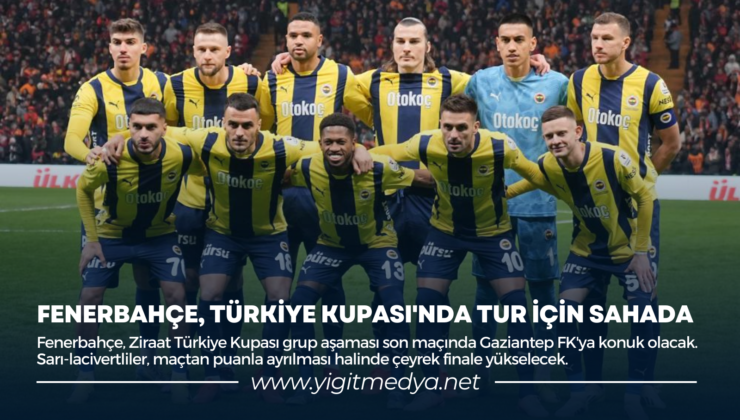 FENERBAHÇE, TÜRKİYE KUPASI’NDA TUR İÇİN SAHADA