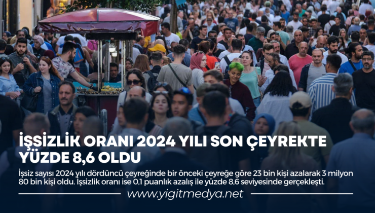 İŞSİZLİK ORANI 2024 YILI SON ÇEYREKTE YÜZDE 8,6 OLDU